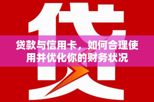黄州贷款与信用卡，如何合理使用并优化你的财务状况