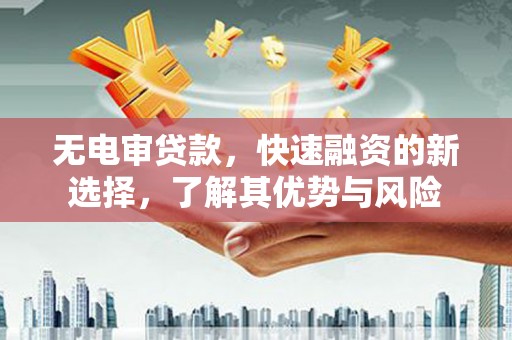 黄州无电审贷款，快速融资的新选择，了解其优势与风险