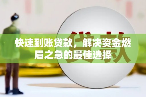 黄州快速到账贷款，解决资金燃眉之急的最佳选择