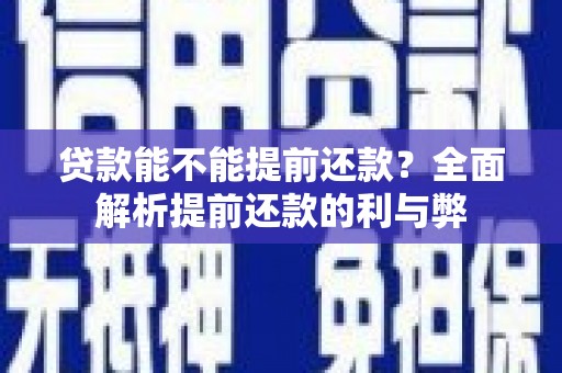 黄州贷款能不能提前还款？全面解析提前还款的利与弊