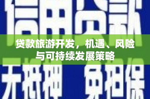 黄州贷款旅游开发，机遇、风险与可持续发展策略