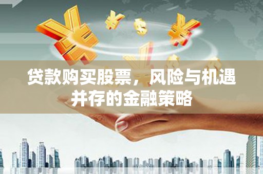 黄州贷款购买股票，风险与机遇并存的金融策略