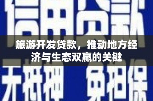 黄州旅游开发贷款，推动地方经济与生态双赢的关键