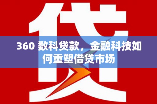 黄州360 数科贷款，金融科技如何重塑借贷市场