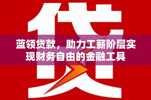 黄州蓝领贷款，助力工薪阶层实现财务自由的金融工具