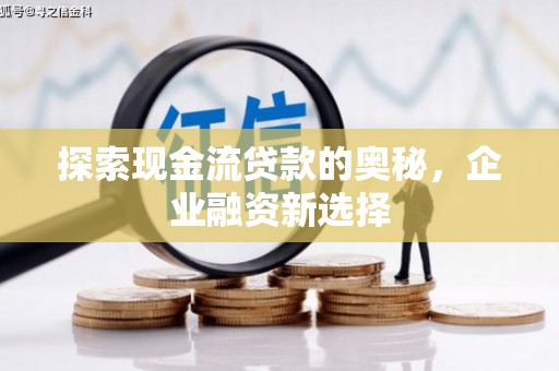 黄州探索现金流贷款的奥秘，企业融资新选择