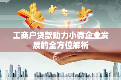 黄州工商户贷款助力小微企业发展的全方位解析