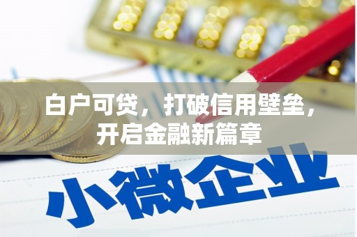 黄州白户可贷，打破信用壁垒，开启金融新篇章