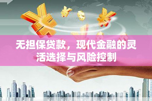 黄州无担保贷款，现代金融的灵活选择与风险控制
