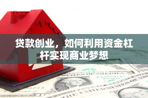 黄州贷款创业，如何利用资金杠杆实现商业梦想