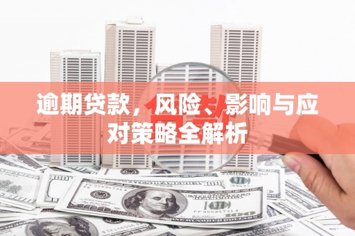 黄州逾期贷款，风险、影响与应对策略全解析