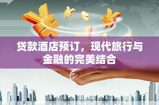 黄州贷款酒店预订，现代旅行与金融的完美结合