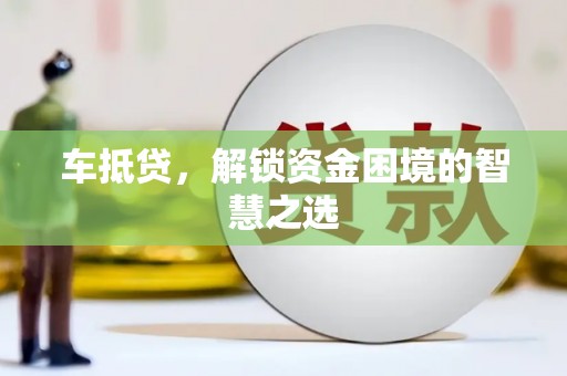 黄州车抵贷，解锁资金困境的智慧之选