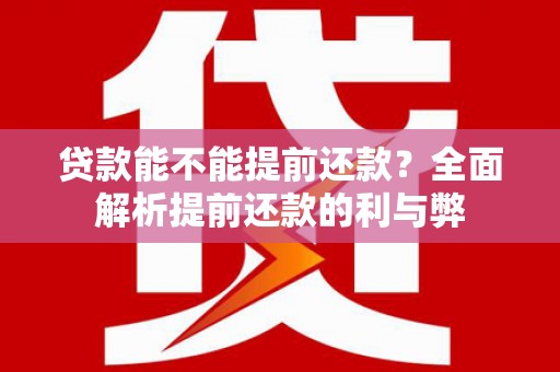 黄州贷款能不能提前还款？全面解析提前还款的利与弊