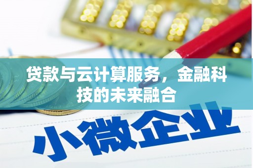 黄州贷款与云计算服务，金融科技的未来融合
