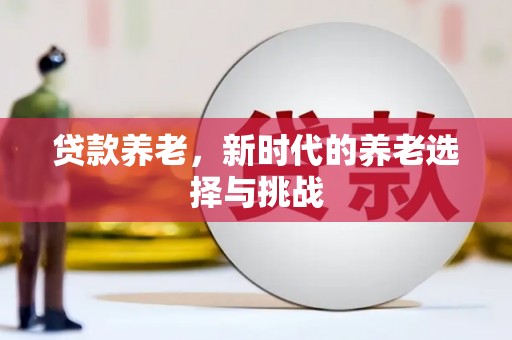 黄州贷款养老，新时代的养老选择与挑战