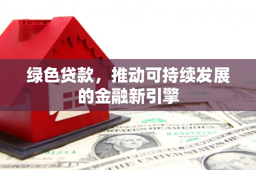 黄州绿色贷款，推动可持续发展的金融新引擎