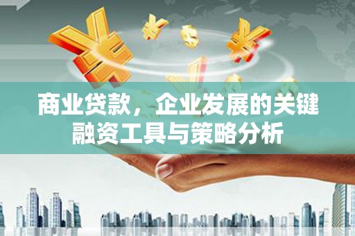 黄州商业贷款，企业发展的关键融资工具与策略分析