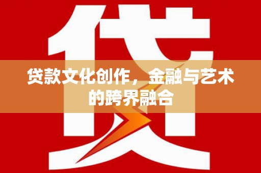 黄州贷款文化创作，金融与艺术的跨界融合