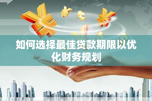 黄州如何选择最佳贷款期限以优化财务规划