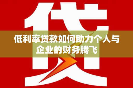 黄州低利率贷款如何助力个人与企业的财务腾飞