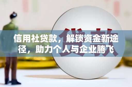 黄州信用社贷款，解锁资金新途径，助力个人与企业腾飞