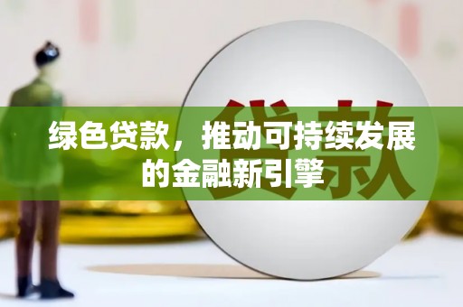 黄州绿色贷款，推动可持续发展的金融新引擎