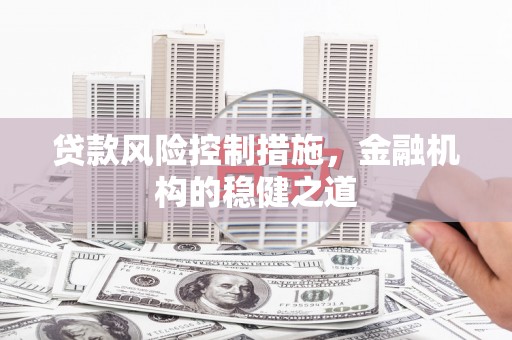 黄州贷款风险控制措施，金融机构的稳健之道