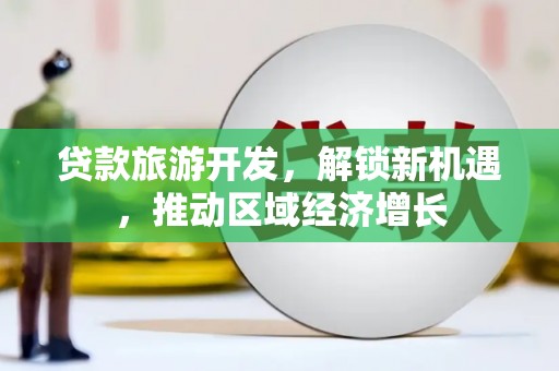 黄州贷款旅游开发，解锁新机遇，推动区域经济增长