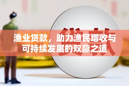 黄州渔业贷款，助力渔民增收与可持续发展的双赢之道