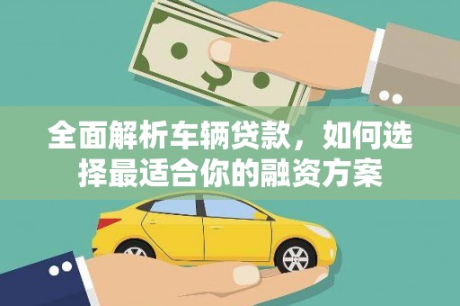 黄州全面解析车辆贷款，如何选择最适合你的融资方案