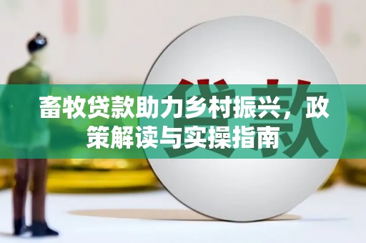 黄州畜牧贷款助力乡村振兴，政策解读与实操指南