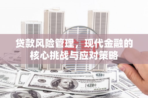 黄州贷款风险管理，现代金融的核心挑战与应对策略