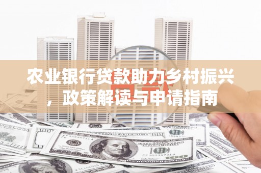 黄州农业银行贷款助力乡村振兴，政策解读与申请指南