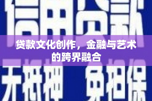 黄州贷款文化创作，金融与艺术的跨界融合