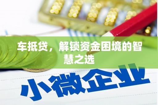 黄州车抵贷，解锁资金困境的智慧之选