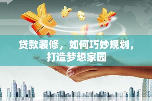 黄州贷款装修，如何巧妙规划，打造梦想家园