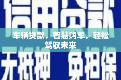 黄州车辆贷款，智慧购车，轻松驾驭未来