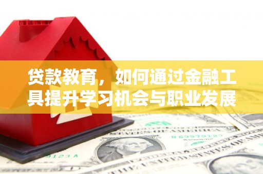 黄州贷款教育，如何通过金融工具提升学习机会与职业发展