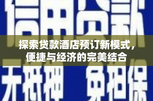 黄州探索贷款酒店预订新模式，便捷与经济的完美结合
