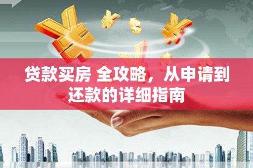 黄州贷款买房 全攻略，从申请到还款的详细指南