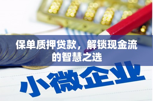 黄州保单质押贷款，解锁现金流的智慧之选