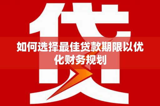 黄州如何选择最佳贷款期限以优化财务规划