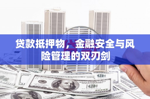 黄州贷款抵押物，金融安全与风险管理的双刃剑