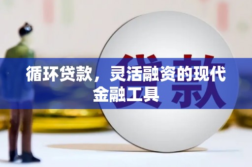 黄州循环贷款，灵活融资的现代金融工具