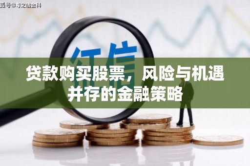 黄州贷款购买股票，风险与机遇并存的金融策略