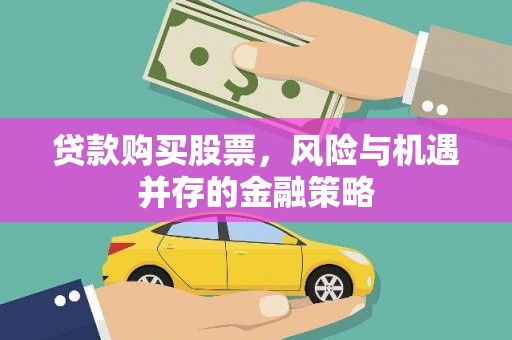 黄州贷款购买股票，风险与机遇并存的金融策略