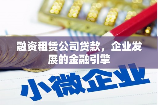黄州融资租赁公司贷款，企业发展的金融引擎