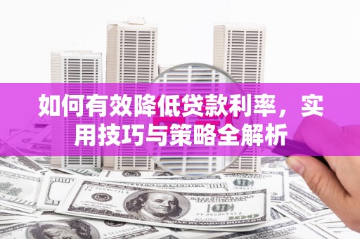 黄州如何有效降低贷款利率，实用技巧与策略全解析
