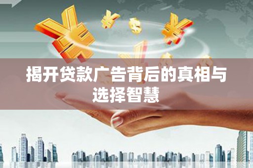 黄州揭开贷款广告背后的真相与选择智慧